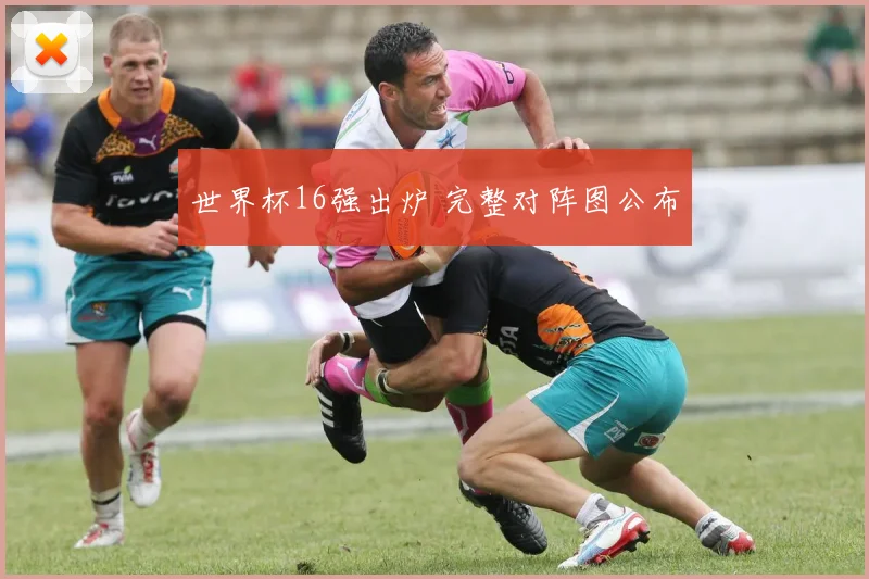 世界杯16强出炉 完整对阵图公布