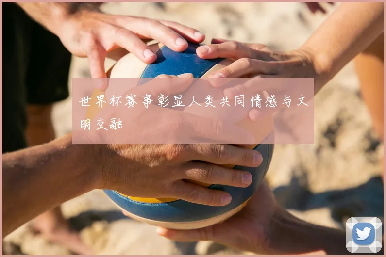 世界杯赛事彰显人类共同情感与文明交融