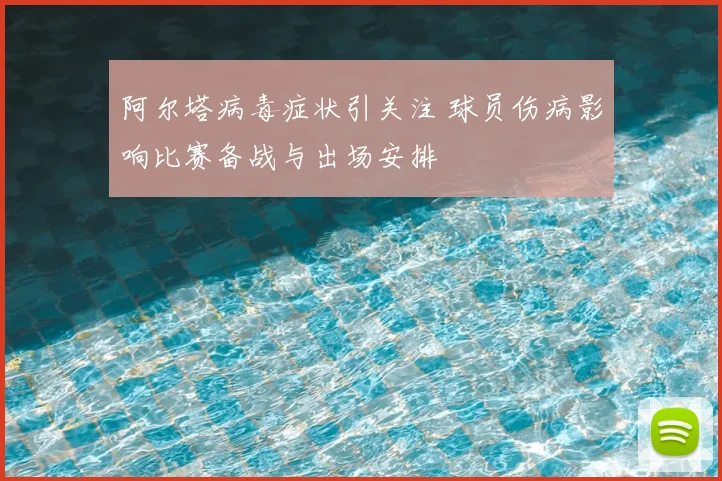 阿尔塔病毒症状引关注 球员伤病影响比赛备战与出场安排