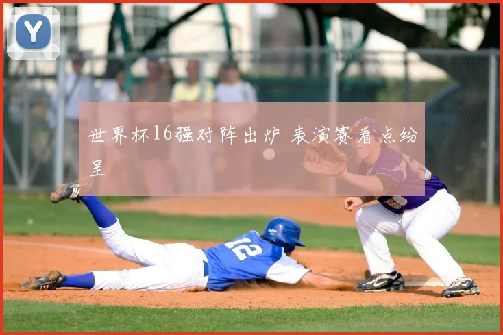 世界杯16强对阵出炉 表演赛看点纷呈