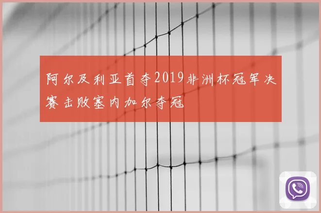 阿尔及利亚首夺2019非洲杯冠军决赛击败塞内加尔夺冠