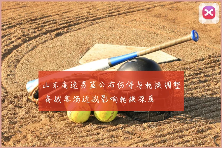 山东高速男篮公布伤停与轮换调整 备战客场连战影响轮换深度