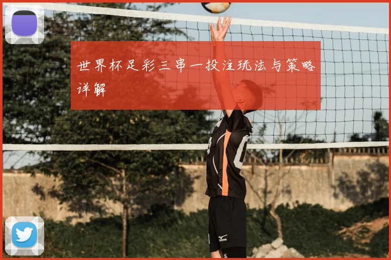 世界杯足彩三串一投注玩法与策略详解