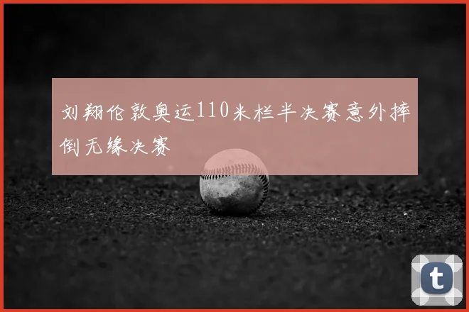 刘翔伦敦奥运110米栏半决赛意外摔倒无缘决赛