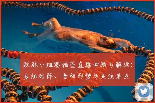 欧冠小组赛抽签直播回顾与解读:分组对阵、晋级形势与关注看点