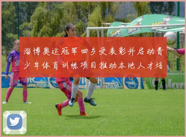 淄博奥运冠军回乡受表彰并启动青少年体育训练项目推动本地人才培养