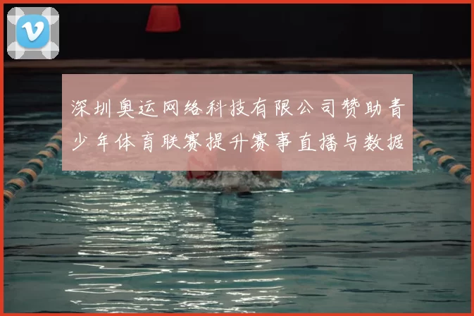 深圳奥运网络科技有限公司赞助青少年体育联赛提升赛事直播与数据服务