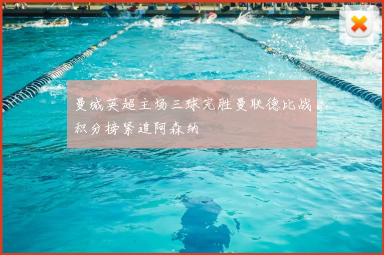 曼城英超主场三球完胜曼联德比战积分榜紧追阿森纳