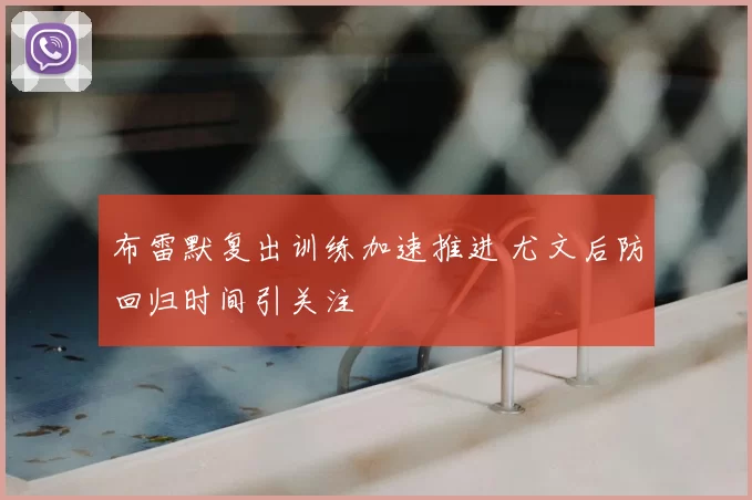 布雷默复出训练加速推进 尤文后防回归时间引关注