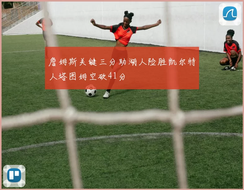 詹姆斯关键三分助湖人险胜凯尔特人塔图姆空砍41分
