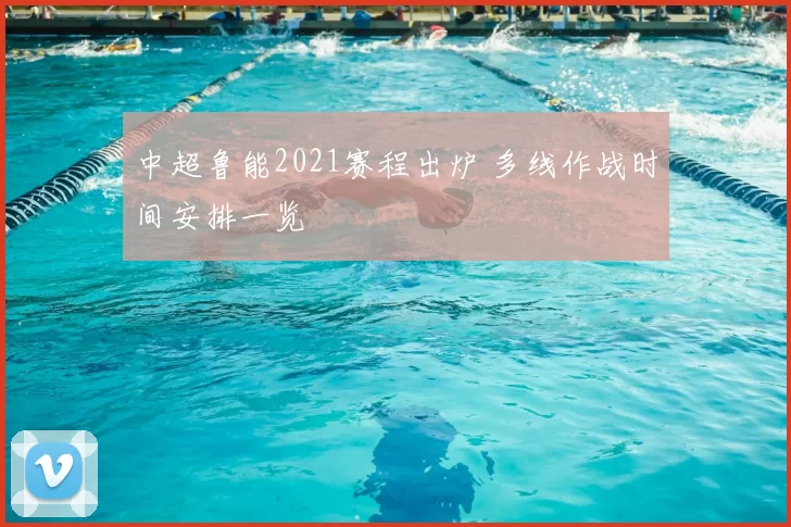 中超鲁能2021赛程出炉 多线作战时间安排一览