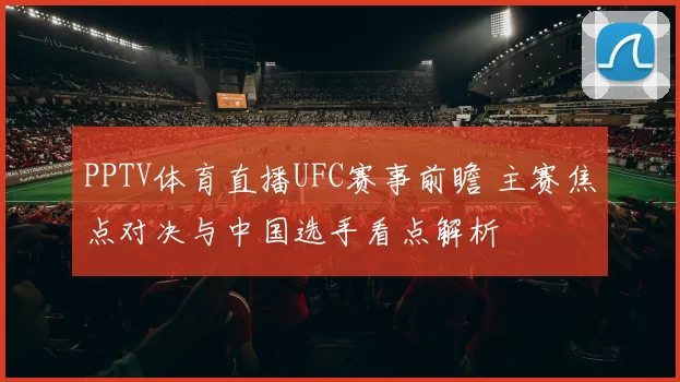 PPTV体育直播UFC赛事前瞻 主赛焦点对决与中国选手看点解析