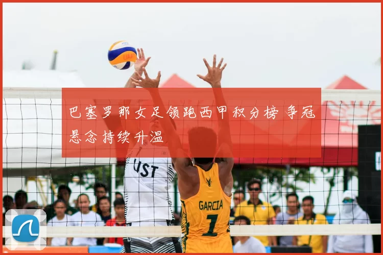 巴塞罗那女足领跑西甲积分榜 争冠悬念持续升温