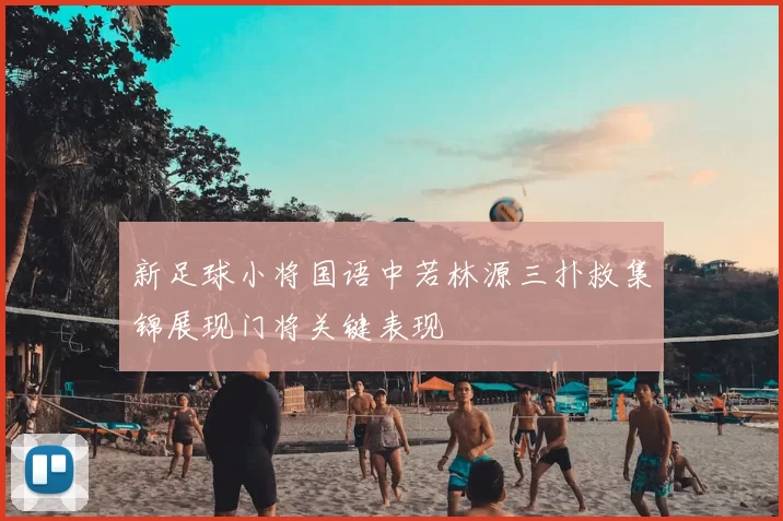 新足球小将国语中若林源三扑救集锦展现门将关键表现