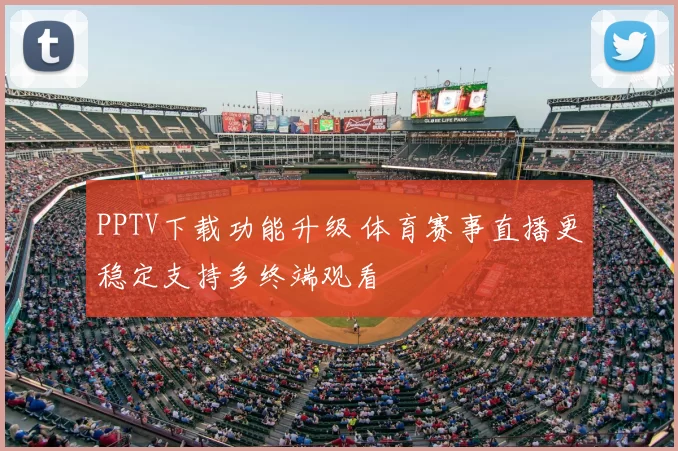 PPTV下载功能升级 体育赛事直播更稳定支持多终端观看