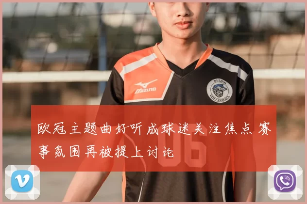 欧冠主题曲好听成球迷关注焦点 赛事氛围再被提上讨论