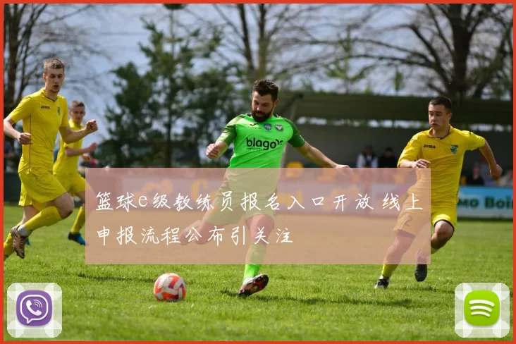 篮球e级教练员报名入口开放 线上申报流程公布引关注