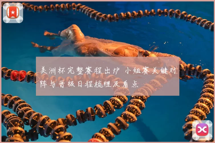 美洲杯完整赛程出炉 小组赛关键对阵与晋级日程梳理及看点