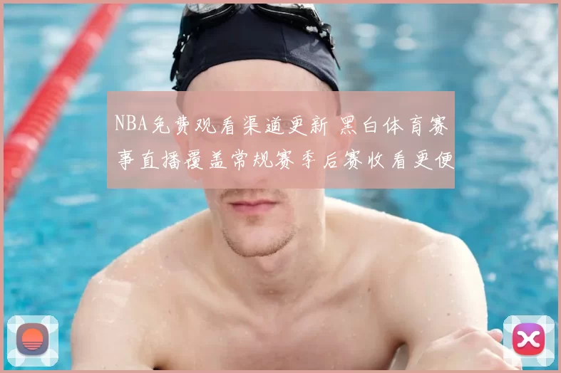 NBA免费观看渠道更新 黑白体育赛事直播覆盖常规赛季后赛收看更便捷