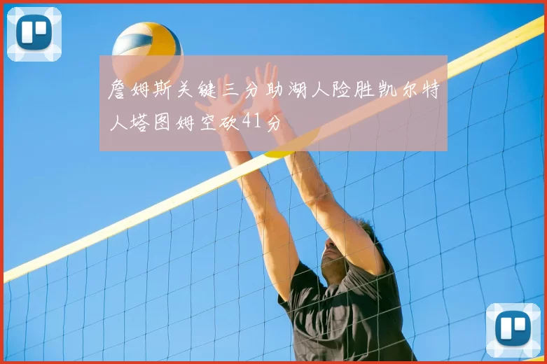 詹姆斯关键三分助湖人险胜凯尔特人塔图姆空砍41分