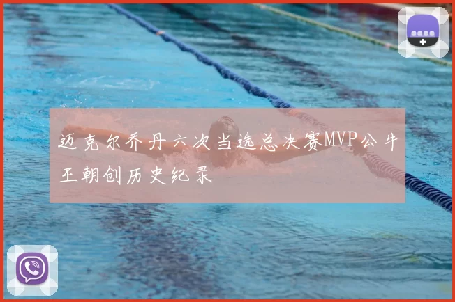 迈克尔乔丹六次当选总决赛MVP公牛王朝创历史纪录