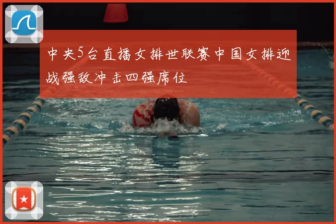 中央5台直播女排世联赛中国女排迎战强敌冲击四强席位