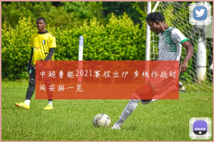 中超鲁能2021赛程出炉 多线作战时间安排一览