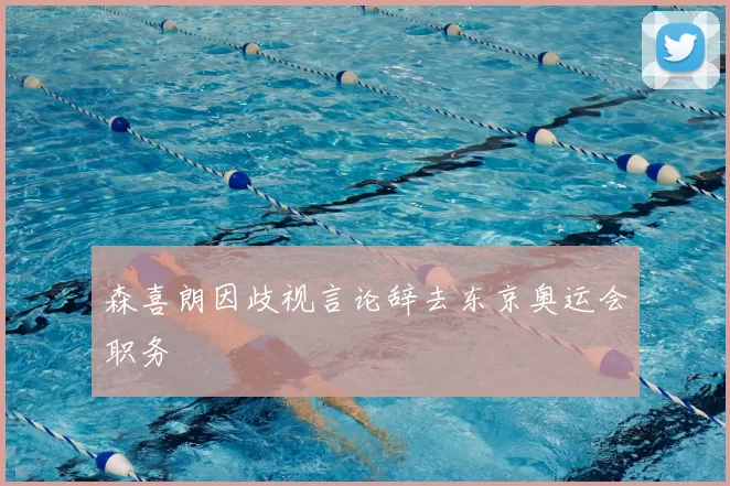 森喜朗因歧视言论辞去东京奥运会职务