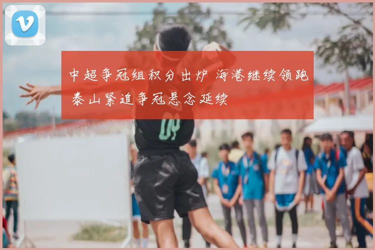 中超争冠组积分出炉 海港继续领跑 泰山紧追争冠悬念延续