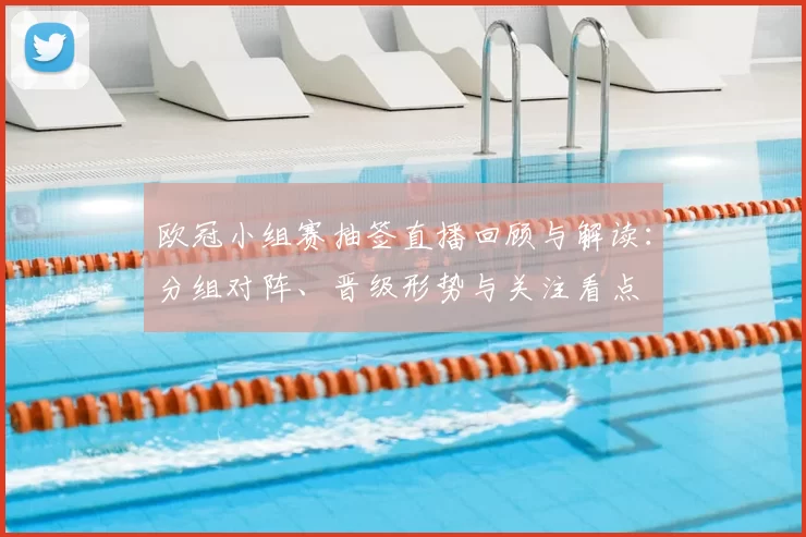 欧冠小组赛抽签直播回顾与解读:分组对阵、晋级形势与关注看点