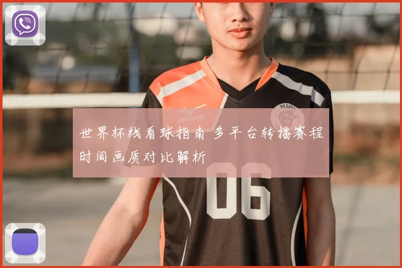 世界杯线看球指南 多平台转播赛程时间画质对比解析