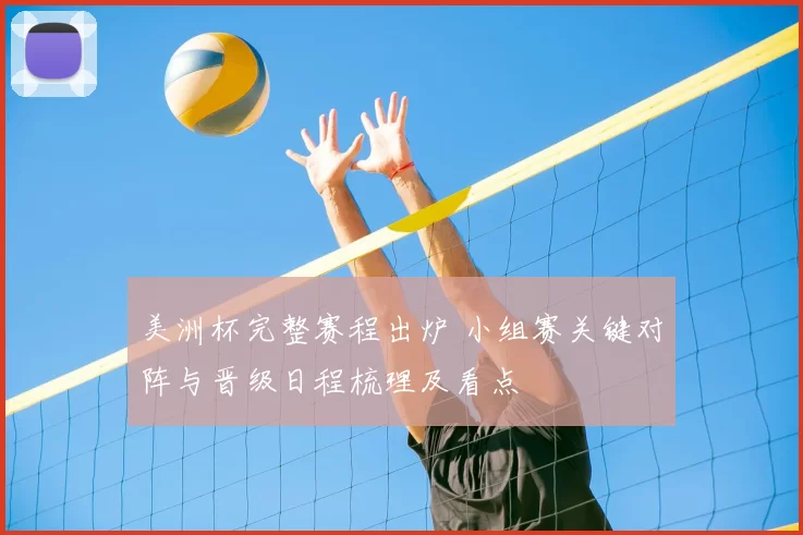 美洲杯完整赛程出炉 小组赛关键对阵与晋级日程梳理及看点