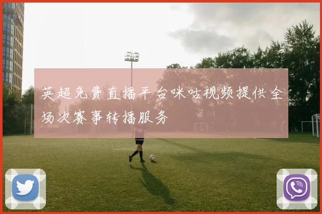 英超免费直播平台咪咕视频提供全场次赛事转播服务