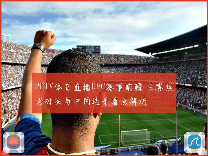 PPTV体育直播UFC赛事前瞻 主赛焦点对决与中国选手看点解析