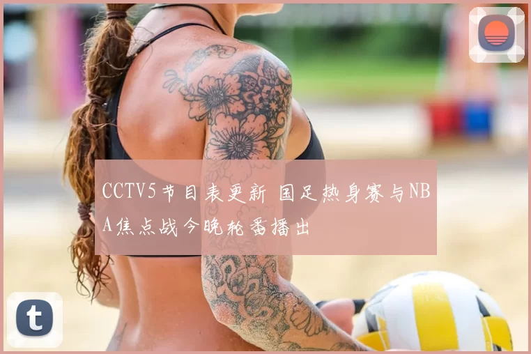 CCTV5节目表更新 国足热身赛与NBA焦点战今晚轮番播出