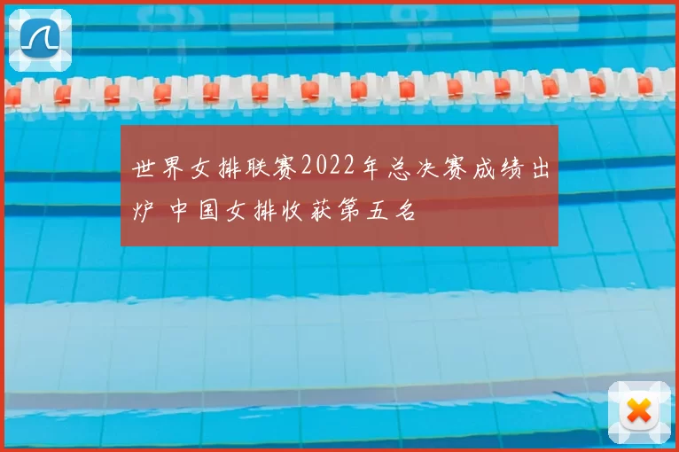 世界女排联赛2022年总决赛成绩出炉 中国女排收获第五名