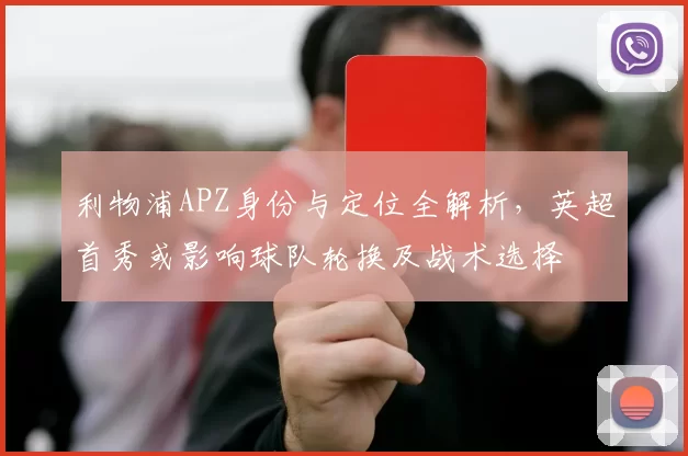 利物浦APZ身份与定位全解析,英超首秀或影响球队轮换及战术选择