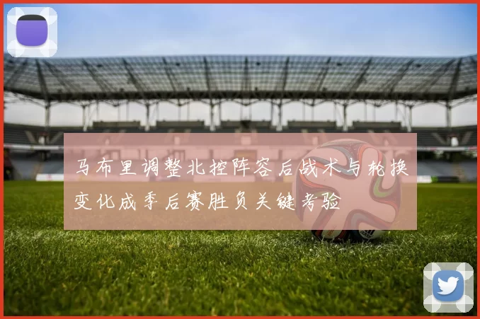 马布里调整北控阵容后战术与轮换变化成季后赛胜负关键考验