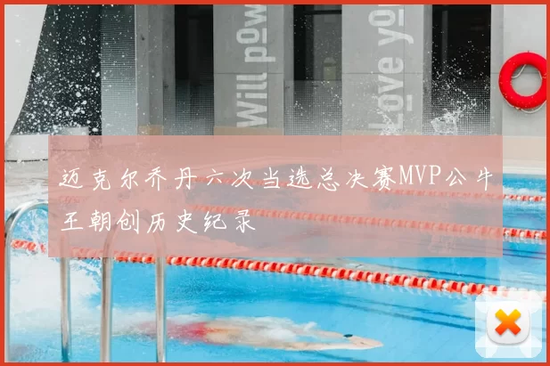 迈克尔乔丹六次当选总决赛MVP公牛王朝创历史纪录
